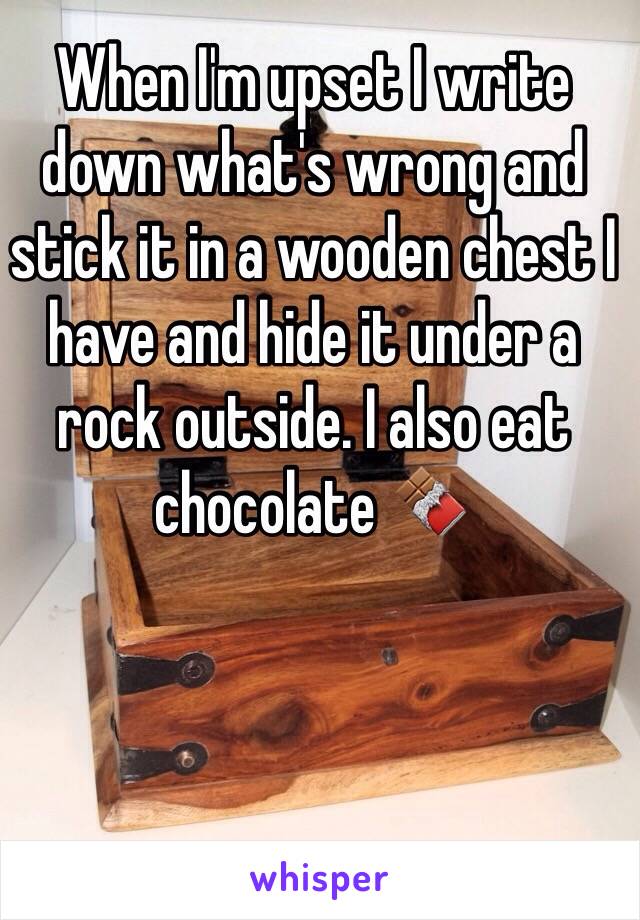 When I'm upset I write down what's wrong and stick it in a wooden chest I have and hide it under a rock outside. I also eat chocolate 🍫