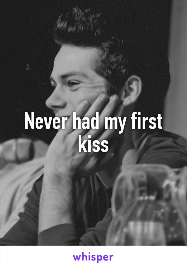 Never had my first kiss