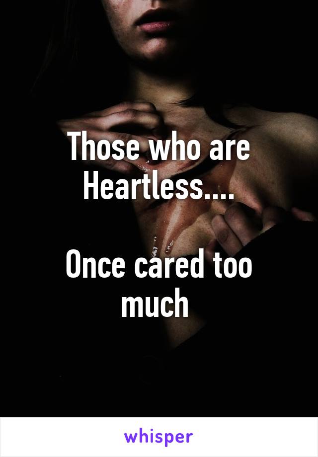 Those who are Heartless....

Once cared too much 