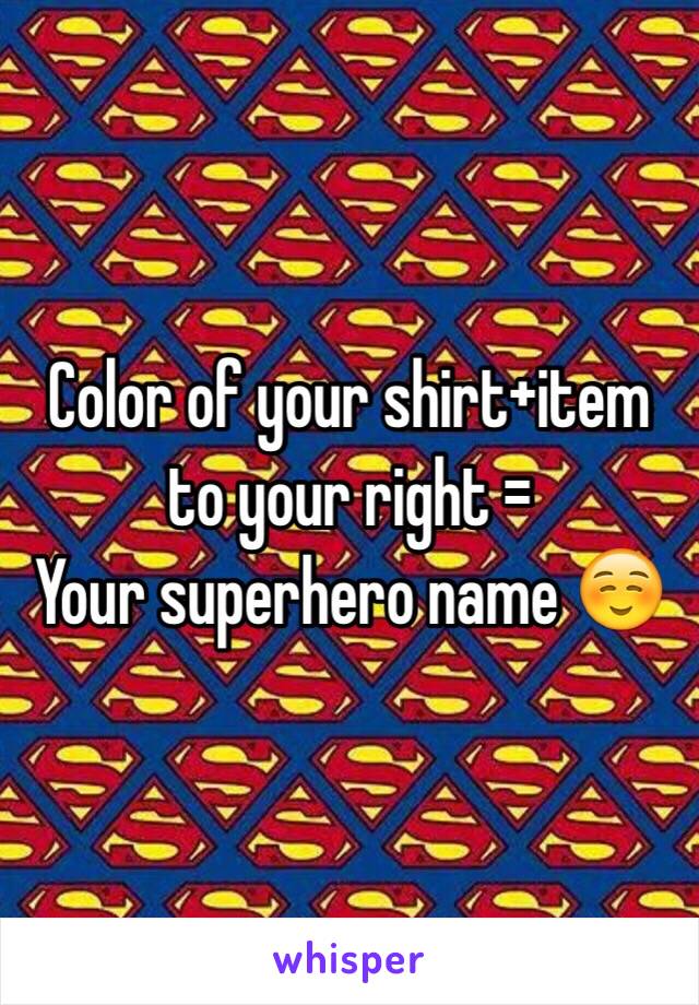 Color of your shirt+item to your right =
Your superhero name ☺️