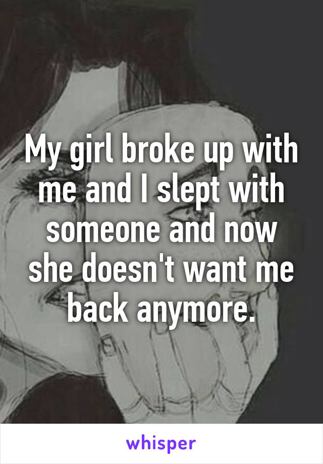 My girl broke up with me and I slept with someone and now she doesn't want me back anymore.