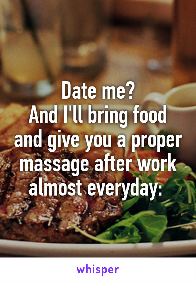 Date me?
And I'll bring food and give you a proper massage after work almost everyday: 