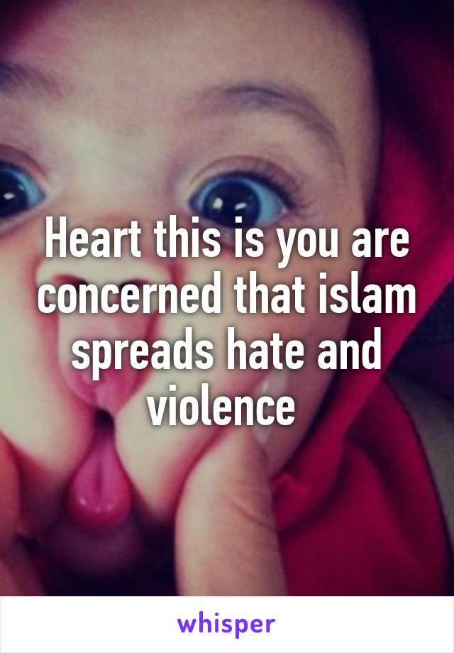 Heart this is you are concerned that islam spreads hate and violence 