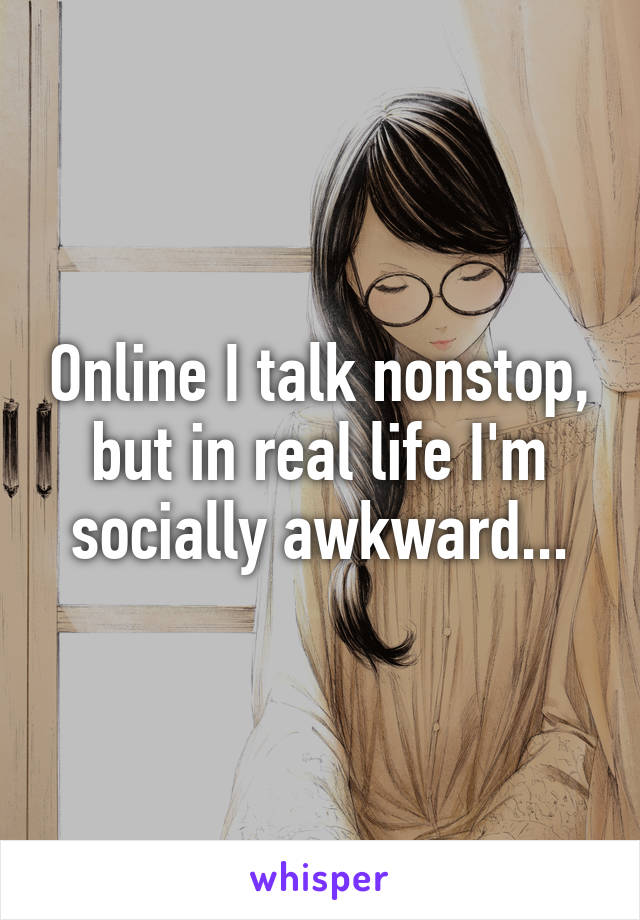 Online I talk nonstop, but in real life I'm socially awkward...