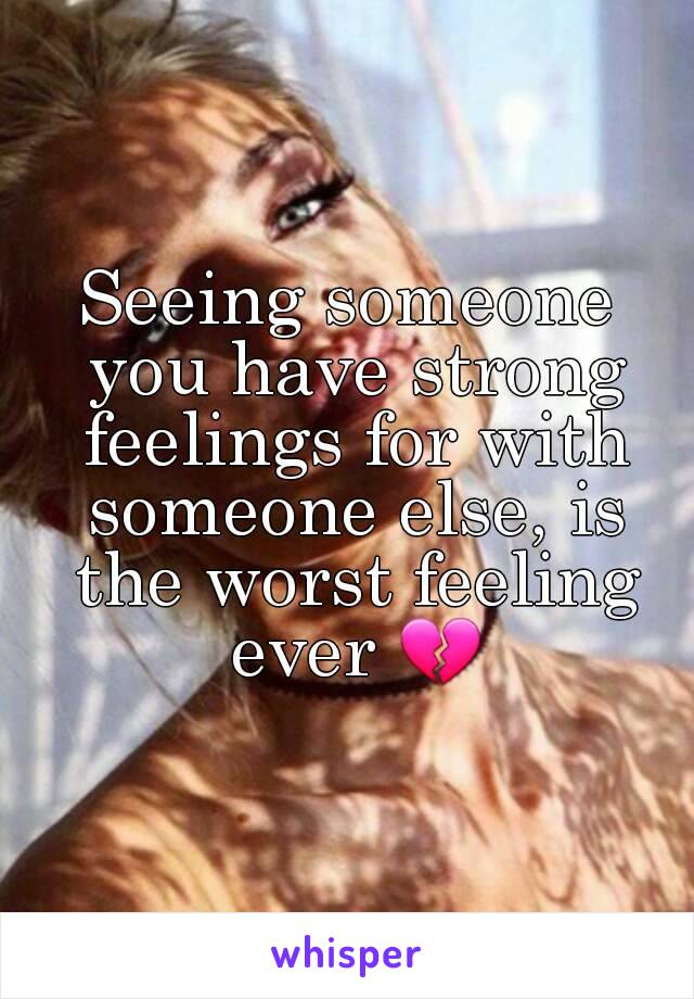 Seeing someone you have strong feelings for with someone else, is the worst feeling ever 💔