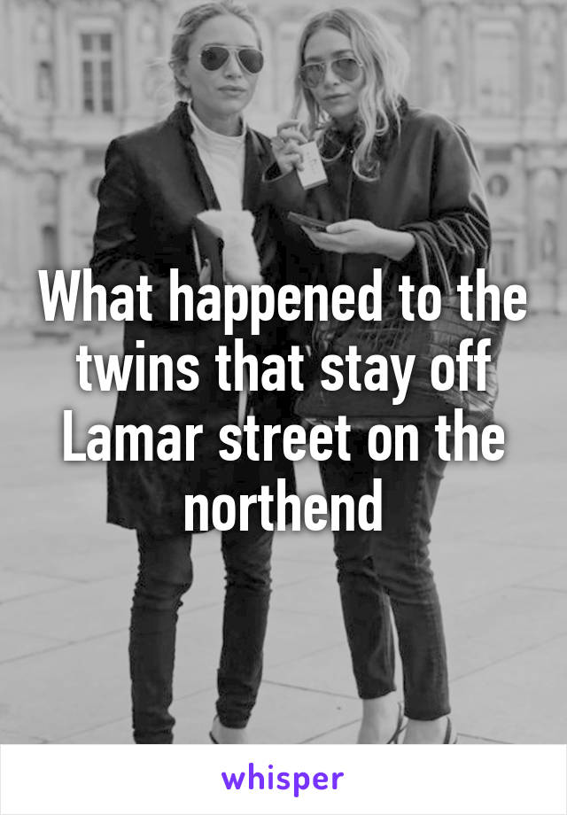 What happened to the twins that stay off Lamar street on the northend