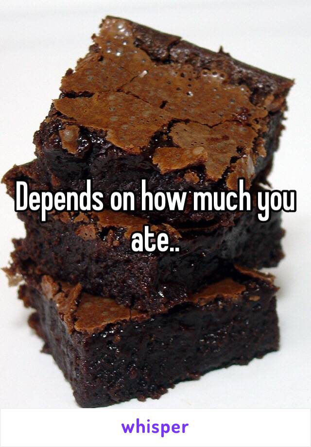 Depends on how much you ate.. 