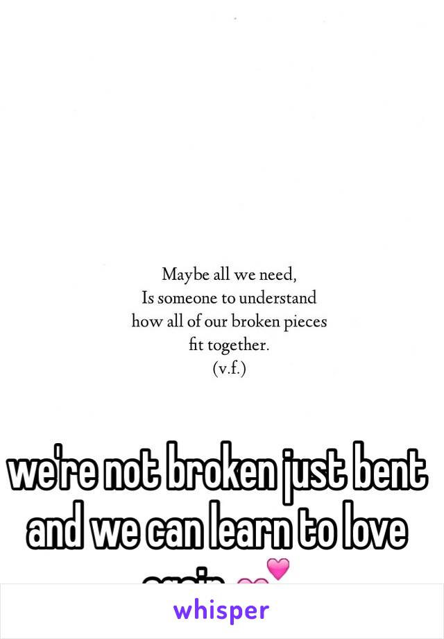 we're not broken just bent and we can learn to love again 💕