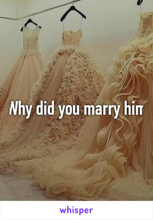 Why did you marry him