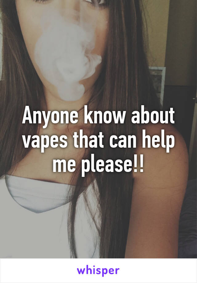 Anyone know about vapes that can help me please!!