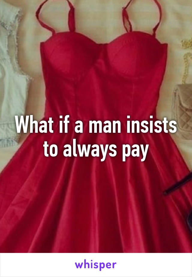 What if a man insists to always pay