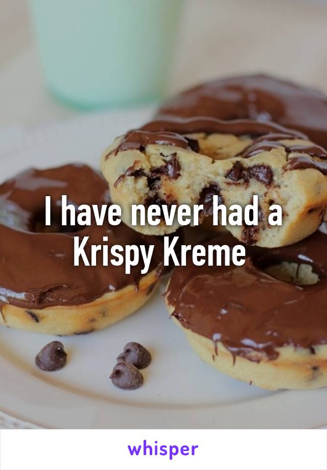 I have never had a Krispy Kreme 