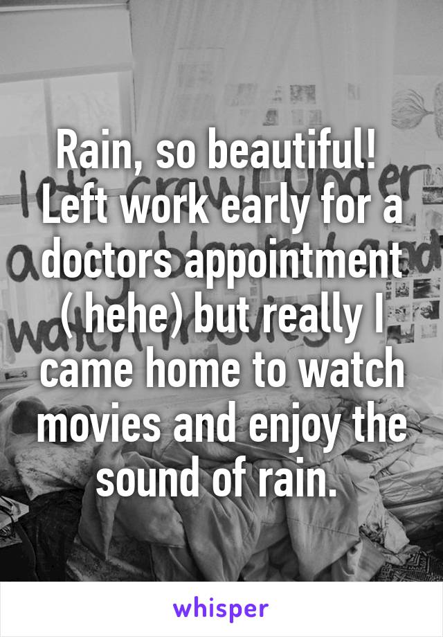 Rain, so beautiful! 
Left work early for a doctors appointment ( hehe) but really I came home to watch movies and enjoy the sound of rain. 