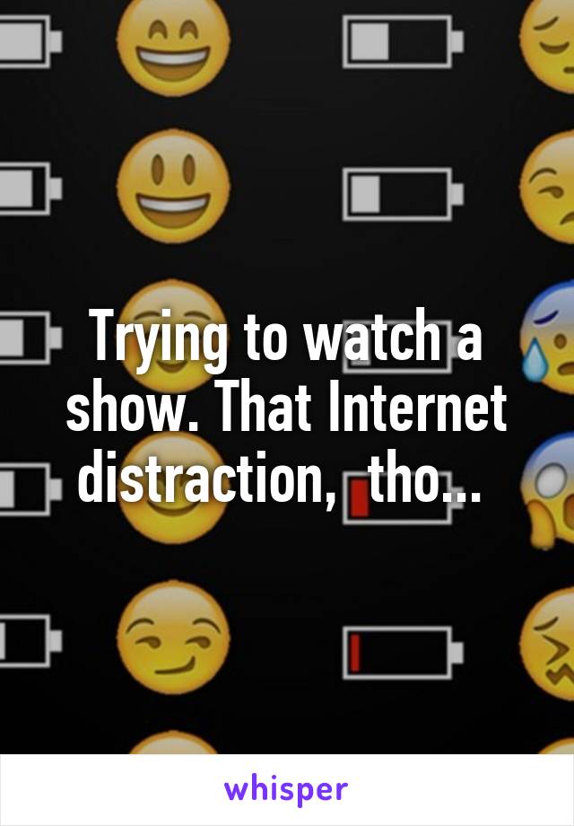 Trying to watch a show. That Internet distraction,  tho... 