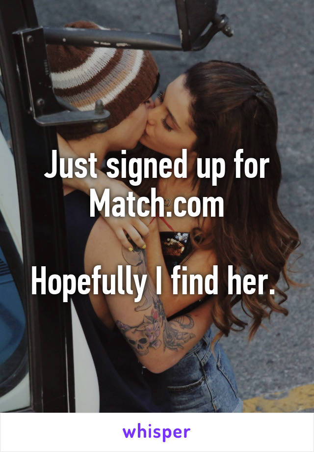 Just signed up for Match.com

Hopefully I find her. 