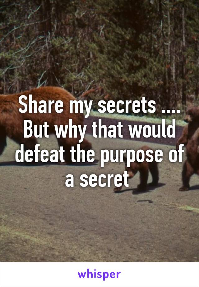 Share my secrets .... But why that would defeat the purpose of a secret 