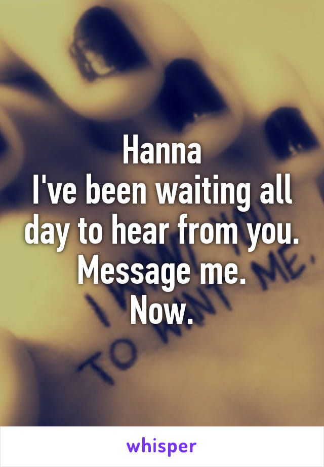 Hanna
I've been waiting all day to hear from you.
Message me.
Now.