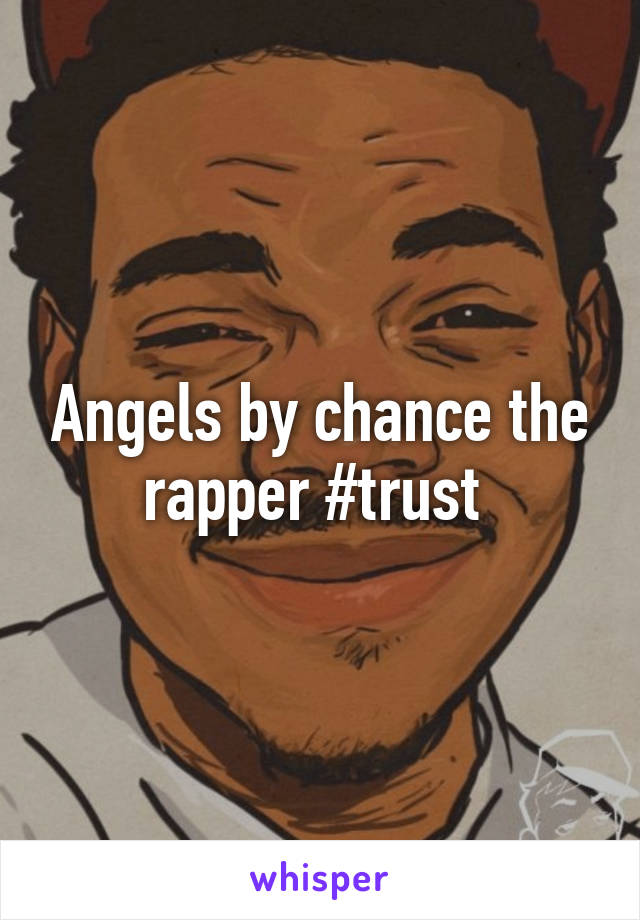 Angels by chance the rapper #trust 