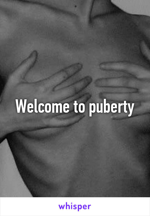 Welcome to puberty