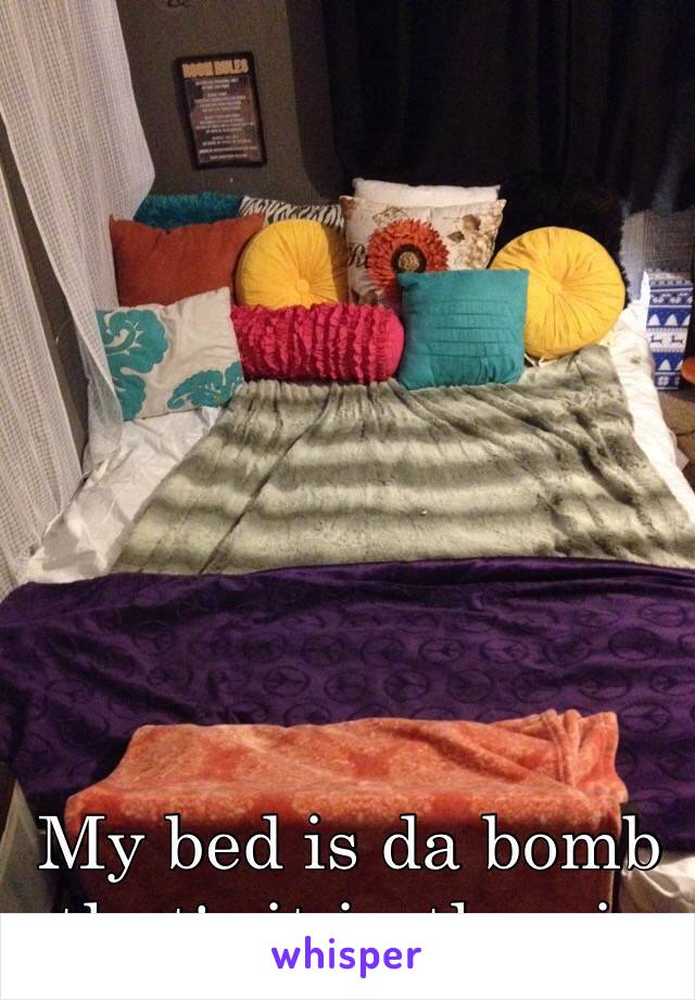 My bed is da bomb that's it in the pic