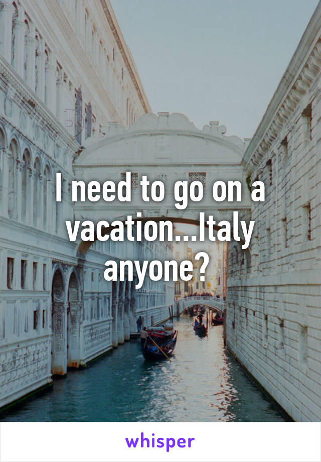 I need to go on a vacation...Italy anyone? 