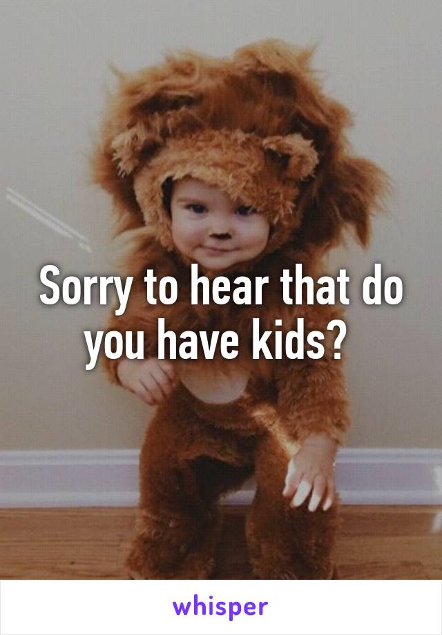 Sorry to hear that do you have kids? 