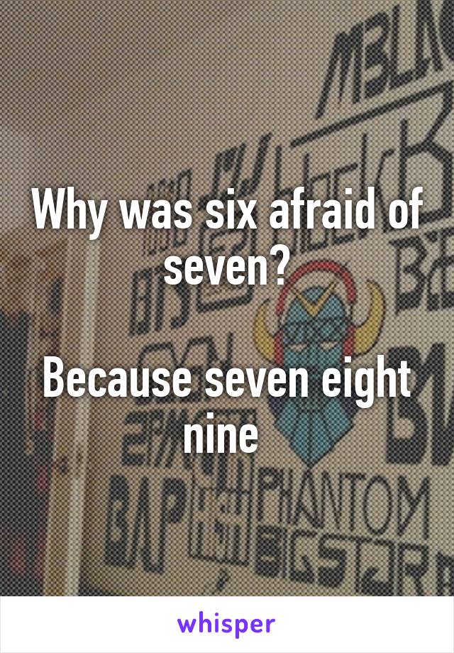 Why was six afraid of seven?

Because seven eight nine 