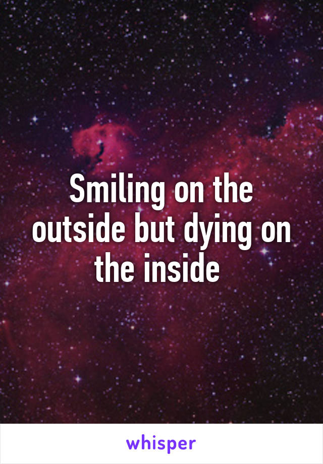 Smiling on the outside but dying on the inside 