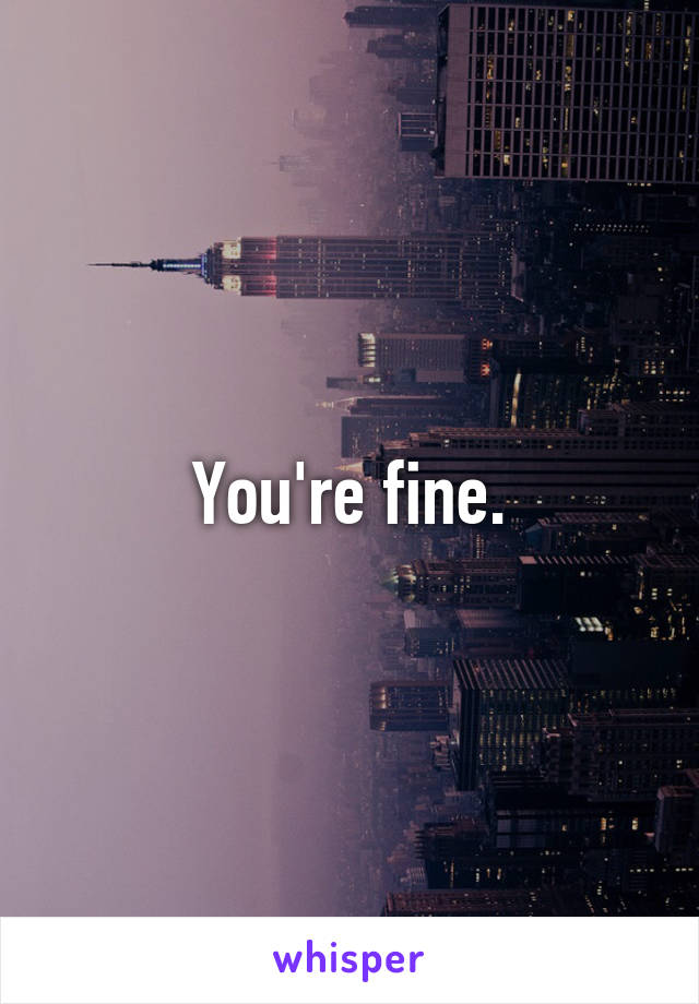 You're fine.