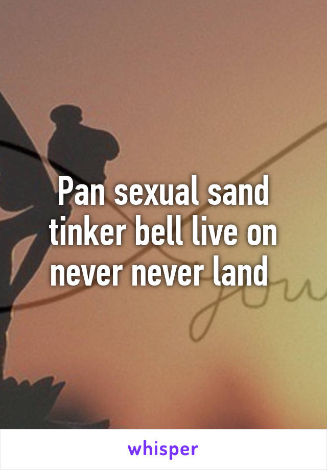 Pan sexual sand tinker bell live on never never land 