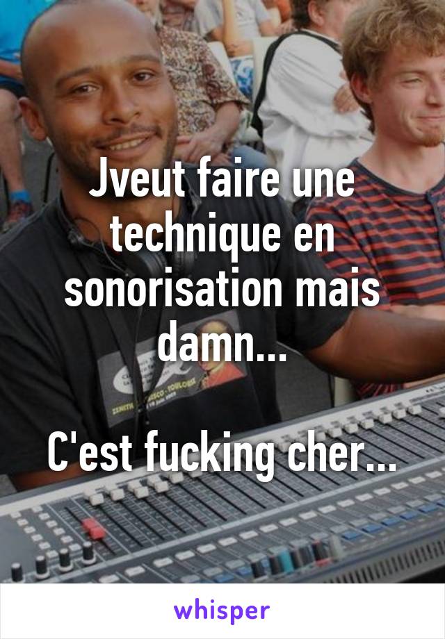 Jveut faire une technique en sonorisation mais damn...

C'est fucking cher...