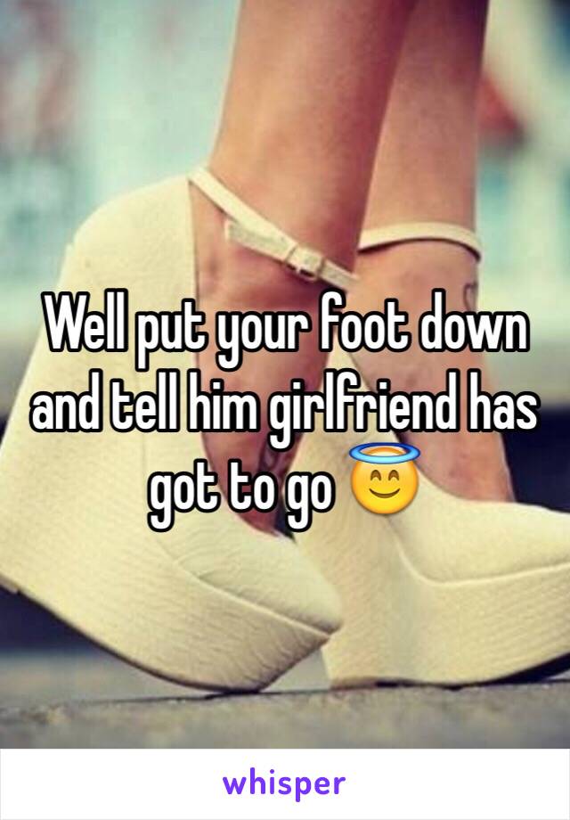 Well put your foot down and tell him girlfriend has got to go 😇