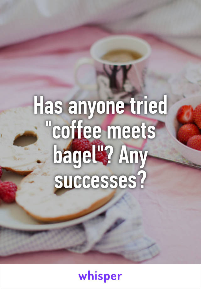 Has anyone tried "coffee meets bagel"? Any successes?