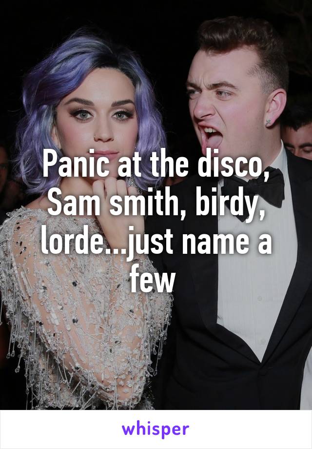 Panic at the disco, Sam smith, birdy, lorde...just name a few 