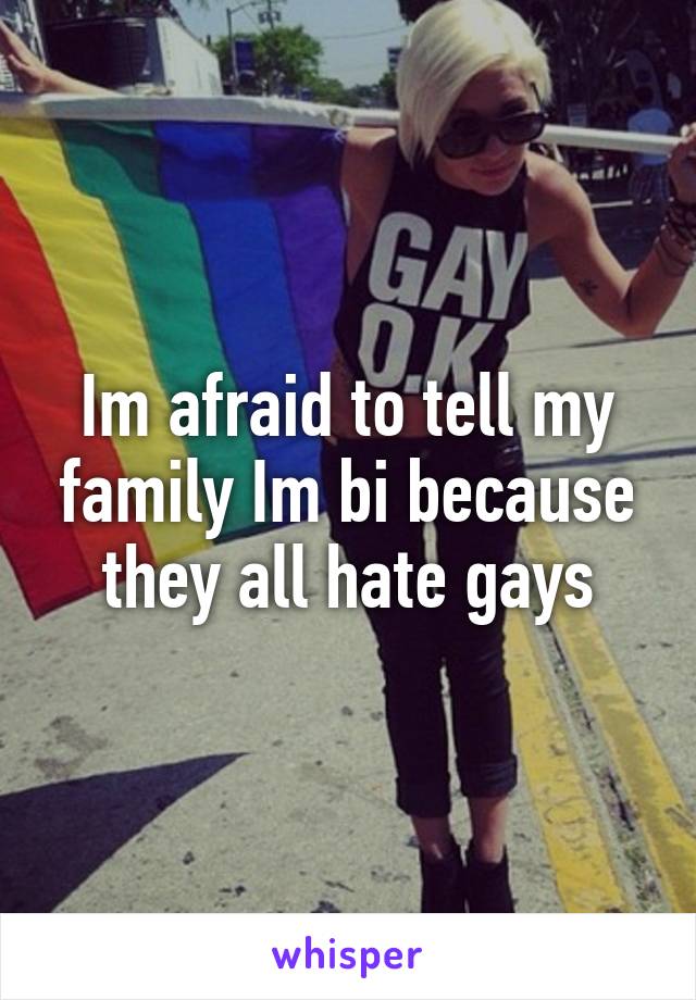 Im afraid to tell my family Im bi because they all hate gays