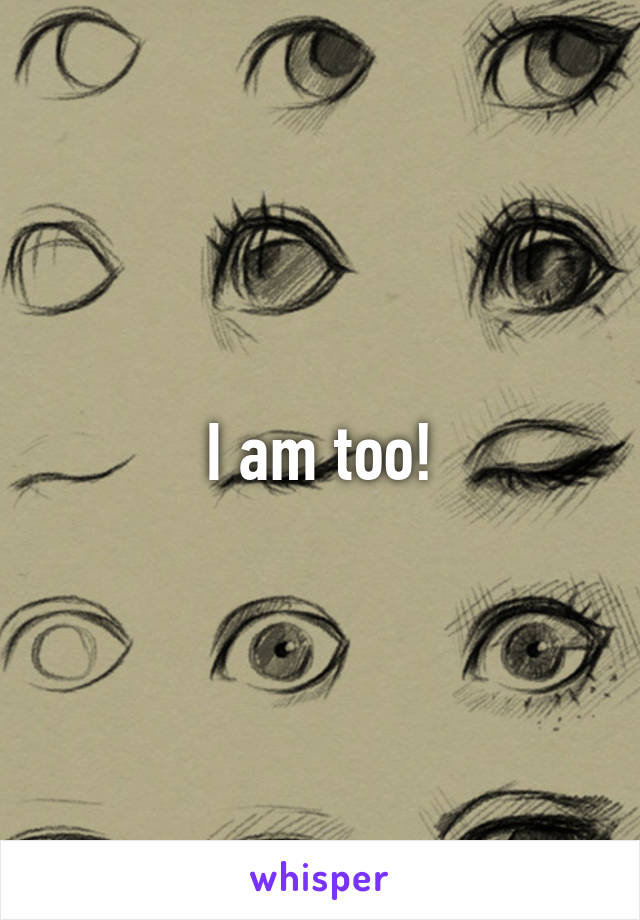 I am too!