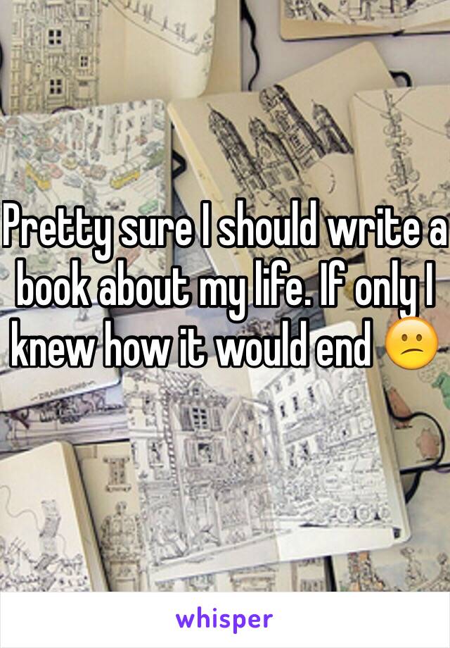 Pretty sure I should write a book about my life. If only I knew how it would end 😕