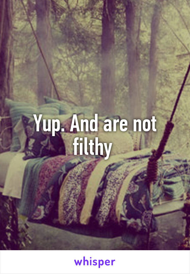 Yup. And are not filthy 