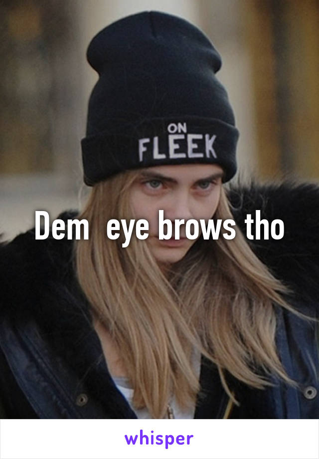 Dem  eye brows tho