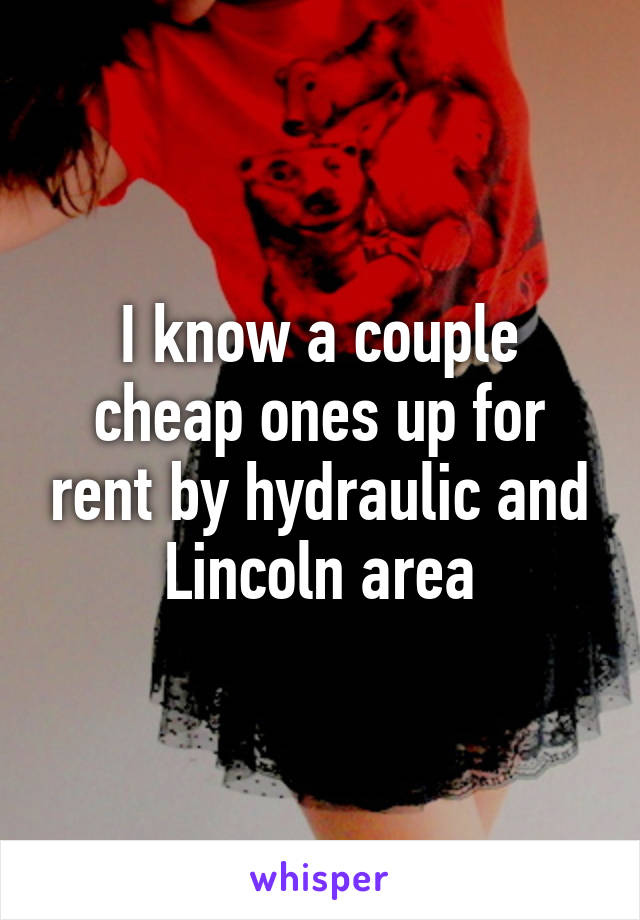 I know a couple cheap ones up for rent by hydraulic and Lincoln area