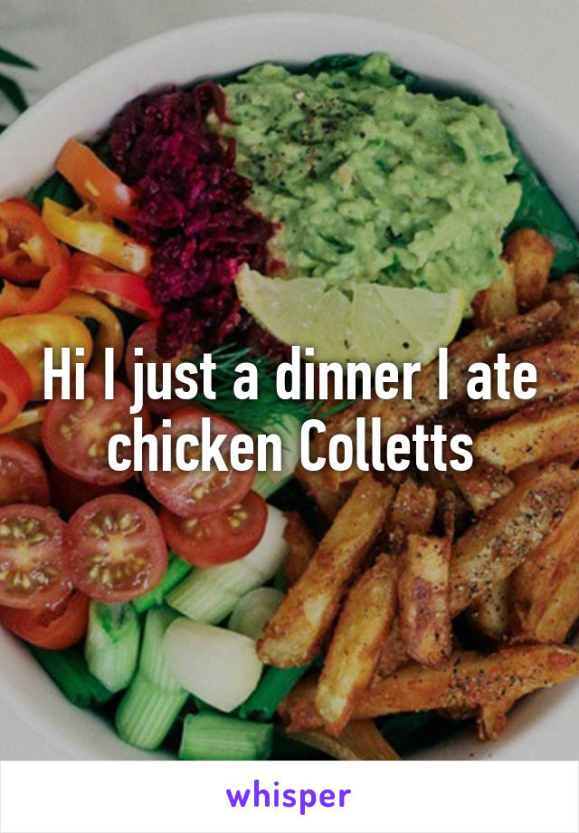 Hi I just a dinner I ate chicken Colletts