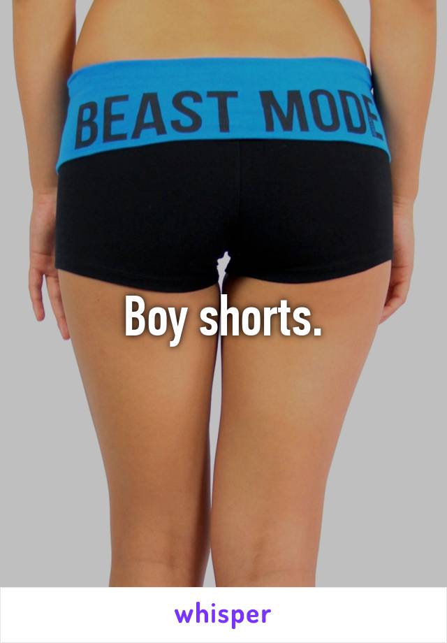 Boy shorts.