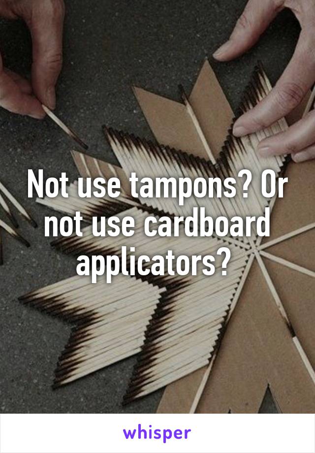 Not use tampons? Or not use cardboard applicators? 