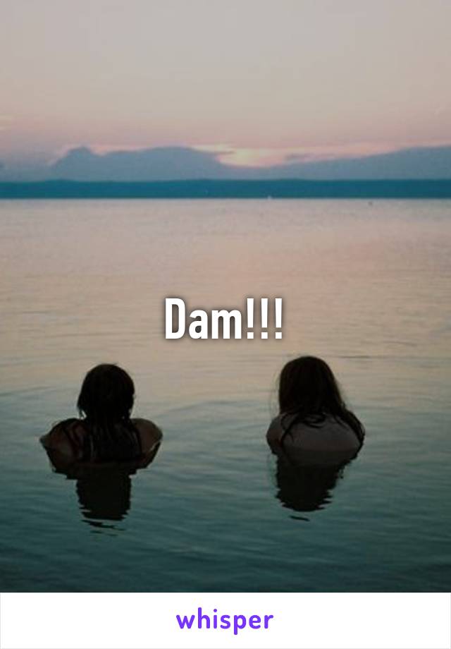 Dam!!!