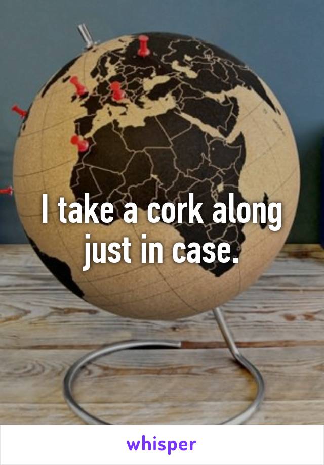 I take a cork along
just in case.