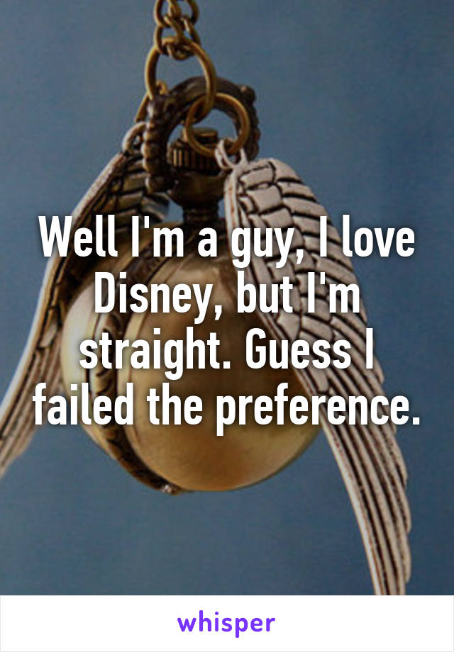 Well I'm a guy, I love Disney, but I'm straight. Guess I failed the preference.