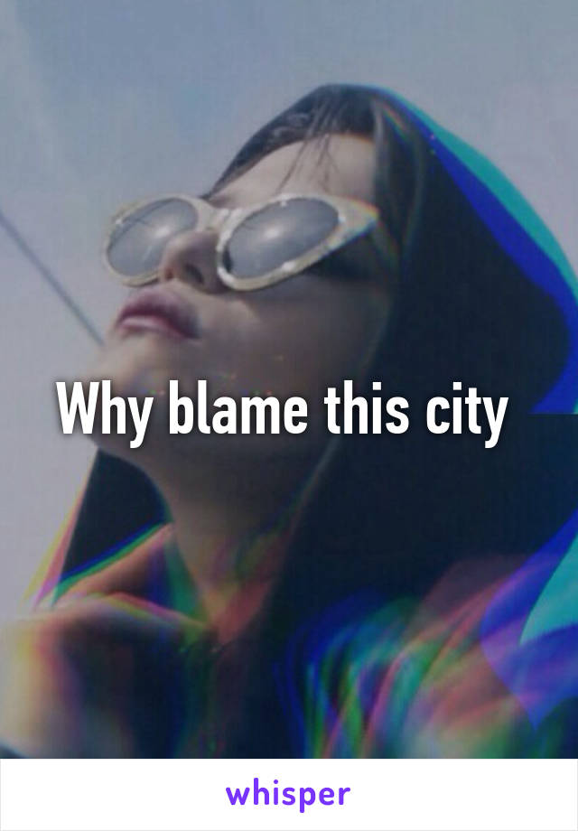 Why blame this city 