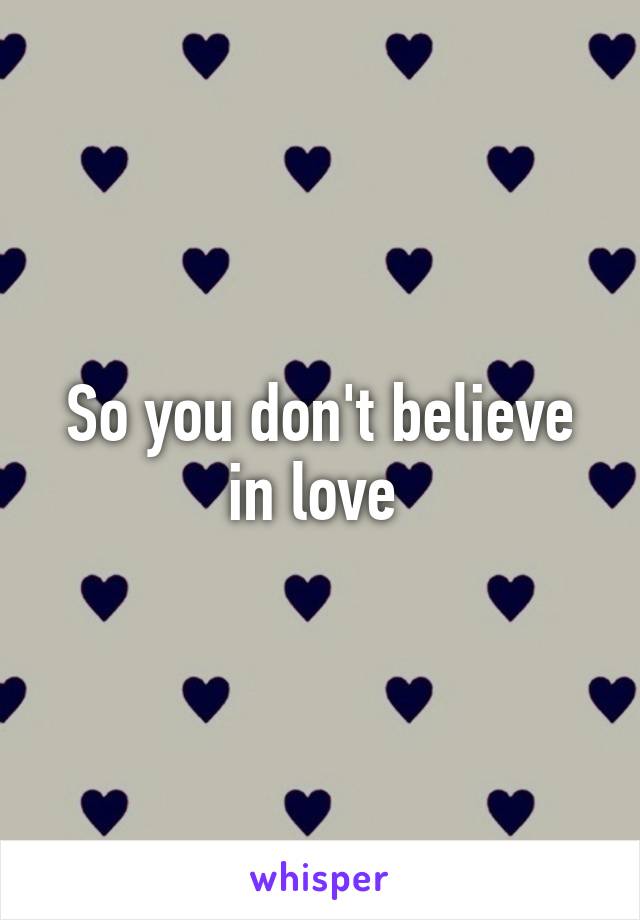 So you don't believe in love 