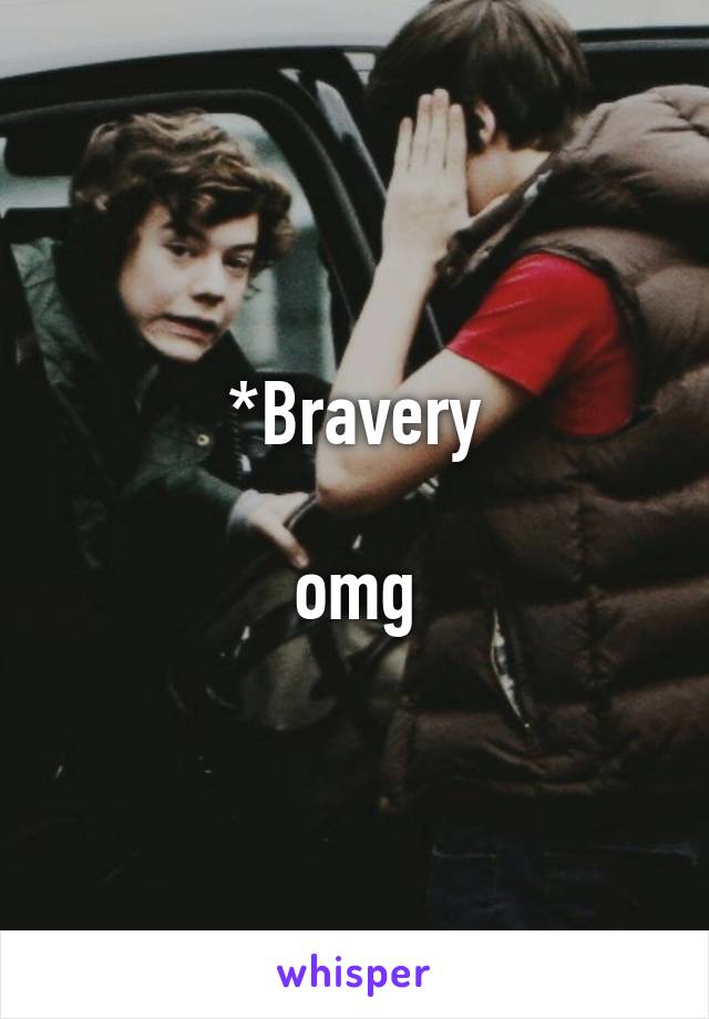 *Bravery

omg