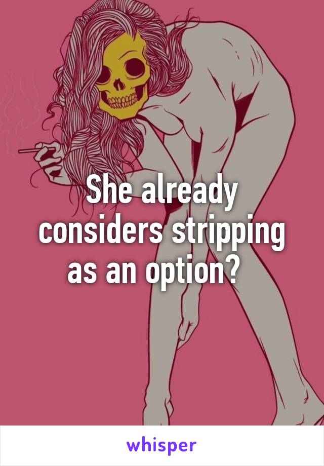 She already considers stripping as an option?  